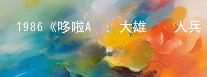 戴偉剛發布1986《哆啦A夢：大雄與鐵人兵團》完整版電影/在線觀看/百度云-美劇天堂